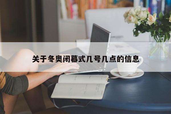 关于冬奥闭幕式几号几点的信息