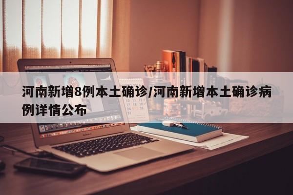 河南新增8例本土确诊/河南新增本土确诊病例详情公布
