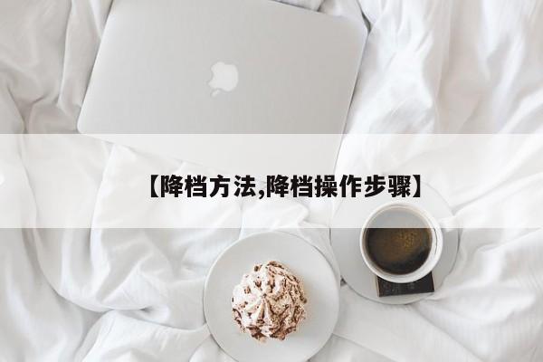 【降档方法,降档操作步骤】