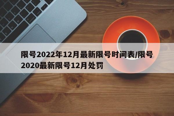 限号2022年12月最新限号时间表/限号2020最新限号12月处罚