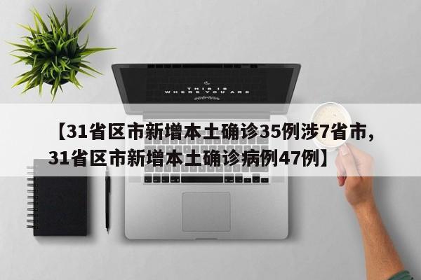 【31省区市新增本土确诊35例涉7省市,31省区市新增本土确诊病例47例】