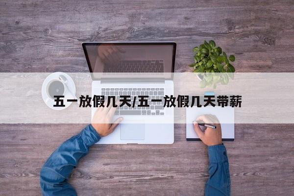 五一放假几天/五一放假几天带薪