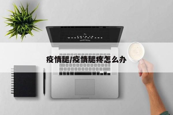 疫情腿/疫情腿疼怎么办