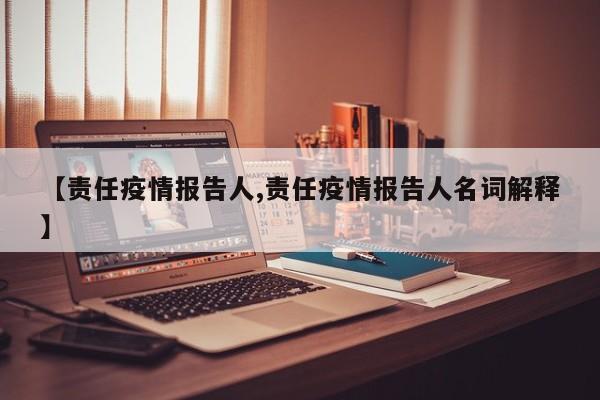 【责任疫情报告人,责任疫情报告人名词解释】