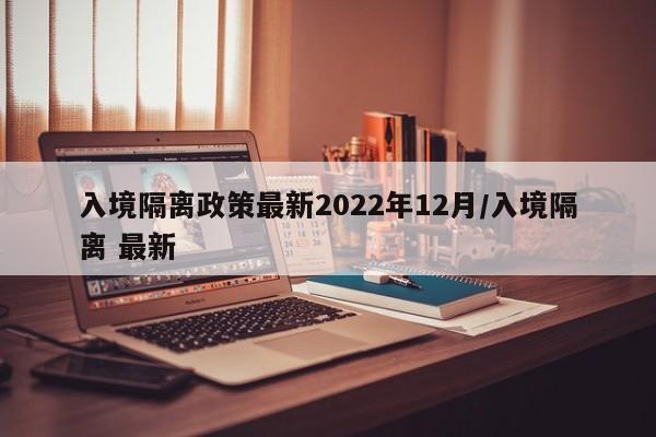 入境隔离政策最新2022年12月/入境隔离 最新