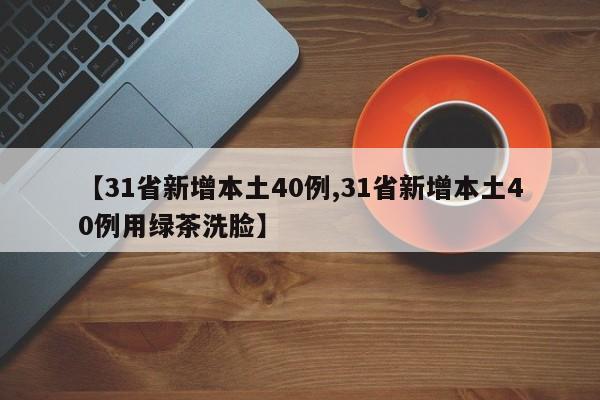 【31省新增本土40例,31省新增本土40例用绿茶洗脸】