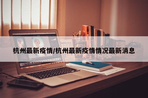 杭州最新疫情/杭州最新疫情情况最新消息