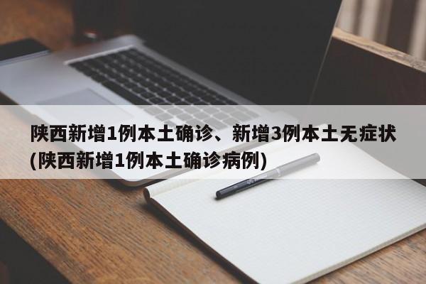 陕西新增1例本土确诊、新增3例本土无症状(陕西新增1例本土确诊病例)