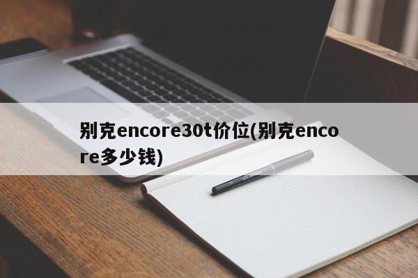 别克encore30t价位(别克encore多少钱)