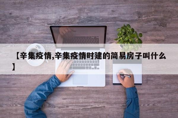 【辛集疫情,辛集疫情时建的简易房子叫什么】