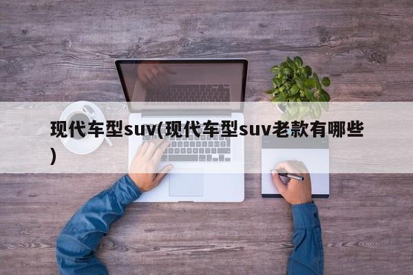 现代车型suv(现代车型suv老款有哪些)