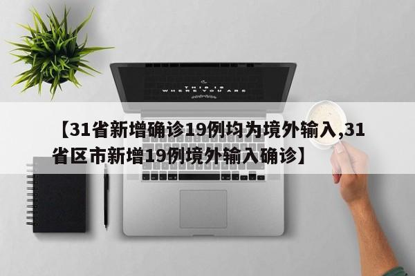 【31省新增确诊19例均为境外输入,31省区市新增19例境外输入确诊】