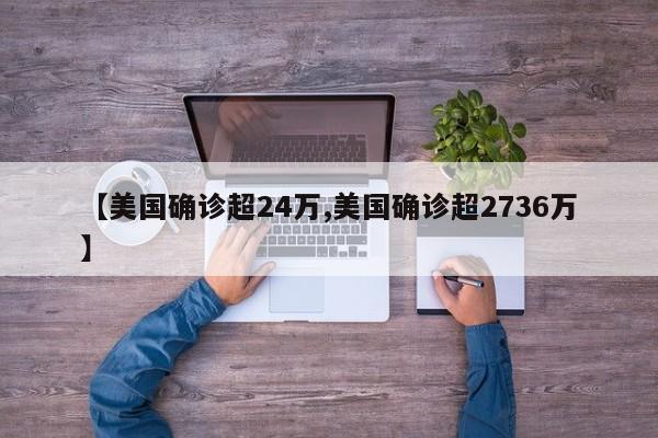 【美国确诊超24万,美国确诊超2736万】