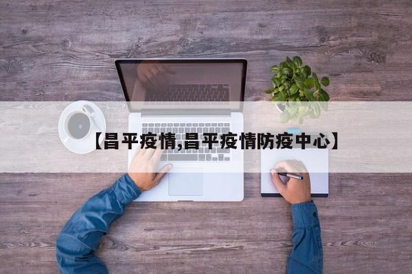 【昌平疫情,昌平疫情防疫中心】