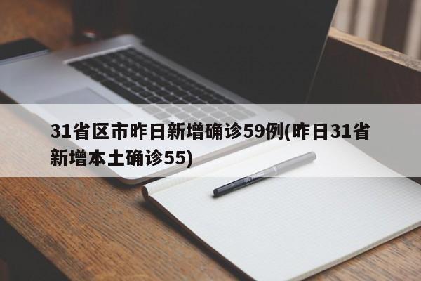 31省区市昨日新增确诊59例(昨日31省新增本土确诊55)