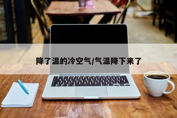 降了温的冷空气/气温降下来了