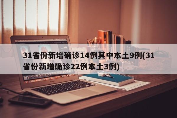 31省份新增确诊14例其中本土9例(31省份新增确诊22例本土3例)