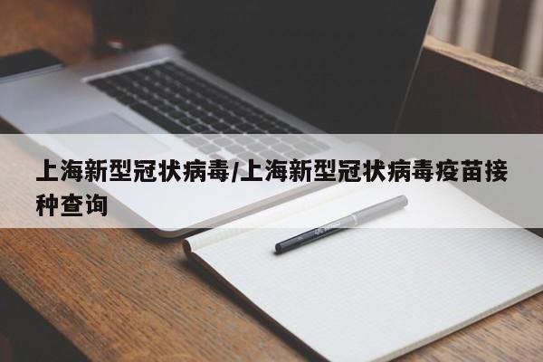 上海新型冠状病毒/上海新型冠状病毒疫苗接种查询