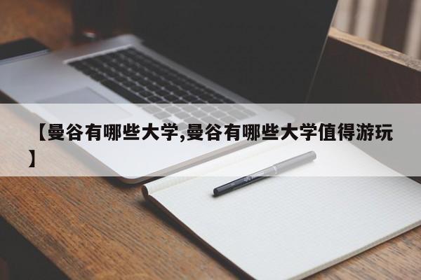 【曼谷有哪些大学,曼谷有哪些大学值得游玩】