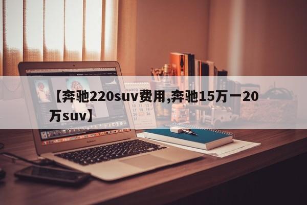 【奔驰220suv费用,奔驰15万一20万suv】
