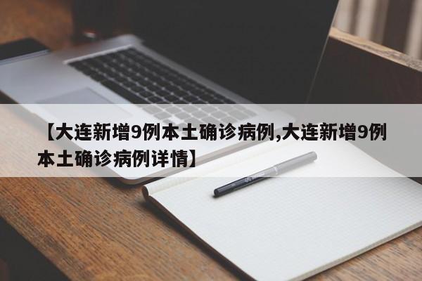 【大连新增9例本土确诊病例,大连新增9例本土确诊病例详情】