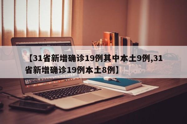 【31省新增确诊19例其中本土9例,31省新增确诊19例本土8例】