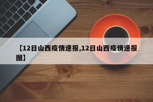 【12日山西疫情速报,12日山西疫情速报图】