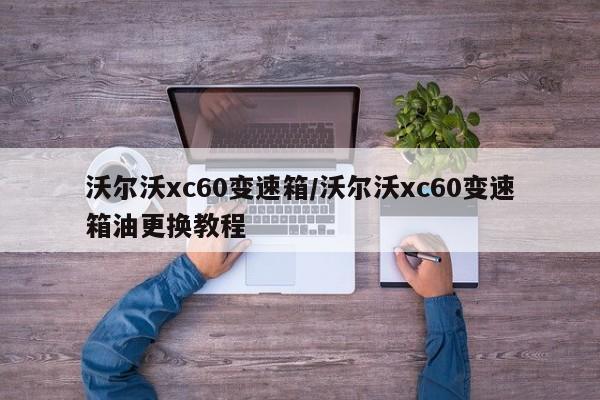 沃尔沃xc60变速箱/沃尔沃xc60变速箱油更换教程