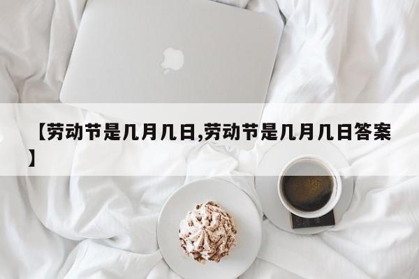 【劳动节是几月几日,劳动节是几月几日答案】
