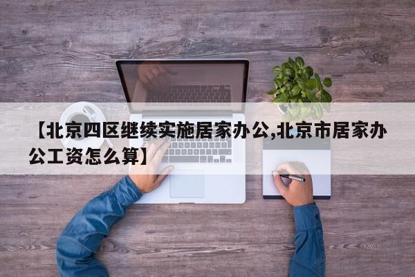 【北京四区继续实施居家办公,北京市居家办公工资怎么算】