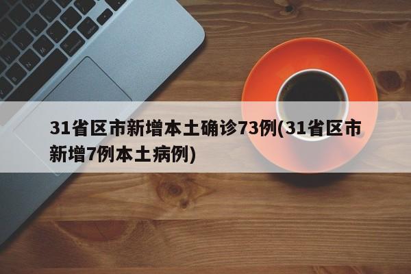 31省区市新增本土确诊73例(31省区市新增7例本土病例)