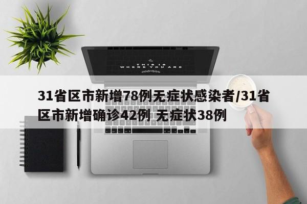31省区市新增78例无症状感染者/31省区市新增确诊42例 无症状38例
