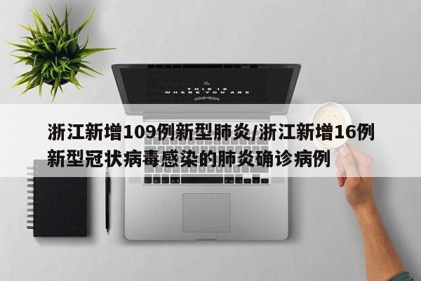 浙江新增109例新型肺炎/浙江新增16例新型冠状病毒感染的肺炎确诊病例