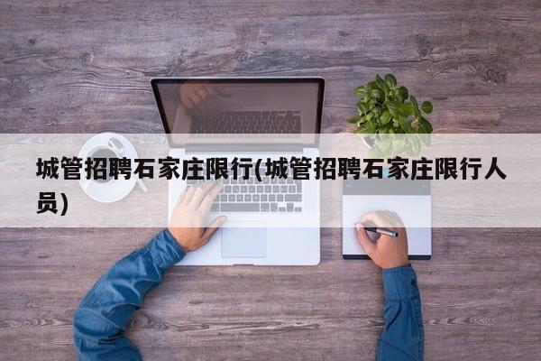 城管招聘石家庄限行(城管招聘石家庄限行人员)
