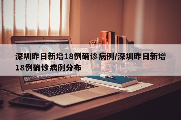 深圳昨日新增18例确诊病例/深圳昨日新增18例确诊病例分布
