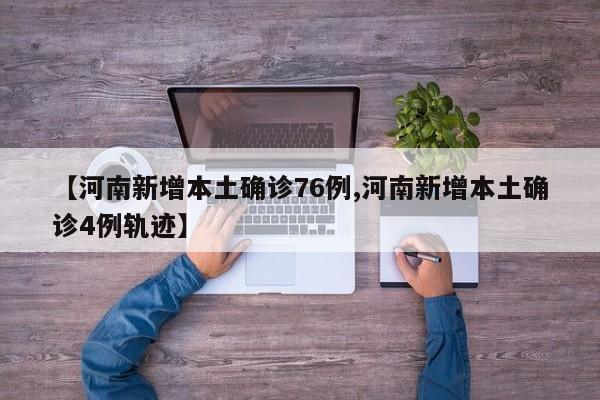 【河南新增本土确诊76例,河南新增本土确诊4例轨迹】