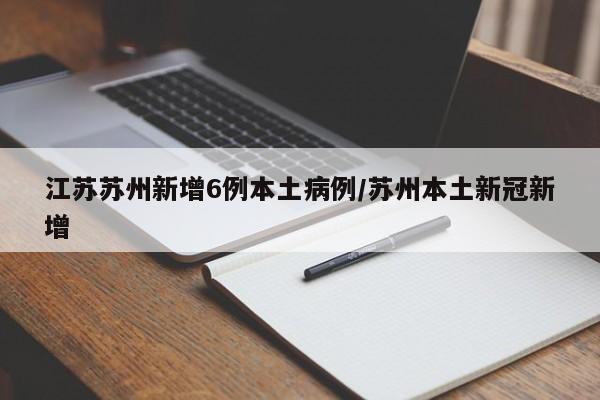 江苏苏州新增6例本土病例/苏州本土新冠新增