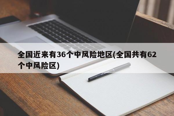 全国近来有36个中风险地区(全国共有62个中风险区)