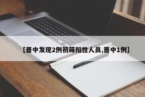 【晋中发现2例初筛阳性人员,晋中1例】