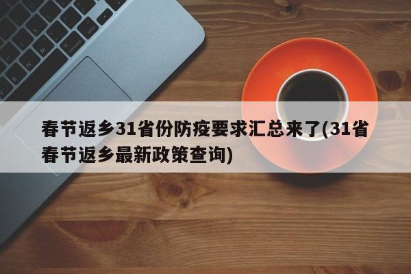 春节返乡31省份防疫要求汇总来了(31省春节返乡最新政策查询)