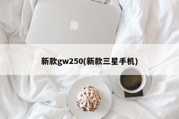 新款gw250(新款三星手机)