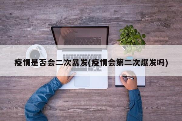 疫情是否会二次暴发(疫情会第二次爆发吗)