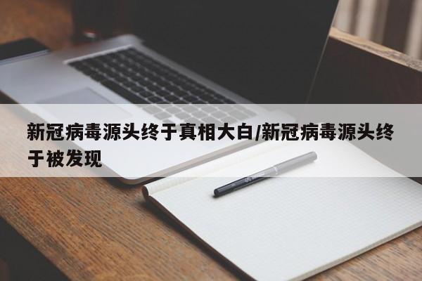 新冠病毒源头终于真相大白/新冠病毒源头终于被发现