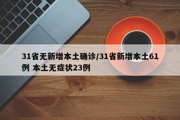 31省无新增本土确诊/31省新增本土61例 本土无症状23例