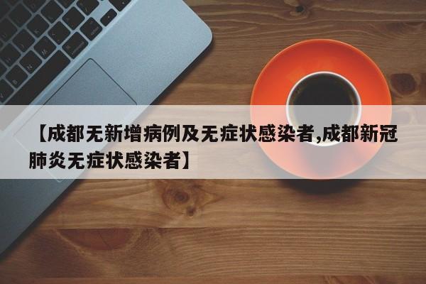 【成都无新增病例及无症状感染者,成都新冠肺炎无症状感染者】
