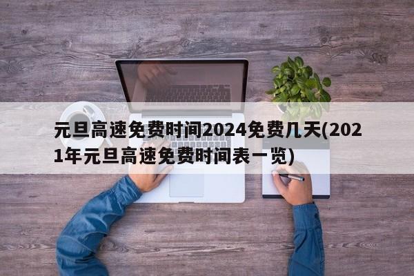 元旦高速免费时间2024免费几天(2021年元旦高速免费时间表一览)
