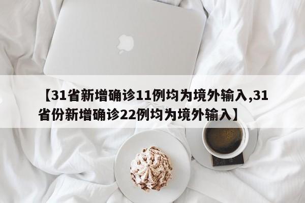 【31省新增确诊11例均为境外输入,31省份新增确诊22例均为境外输入】