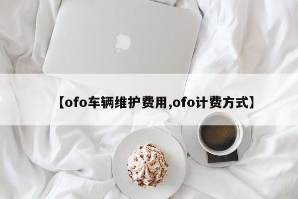 【ofo车辆维护费用,ofo计费方式】