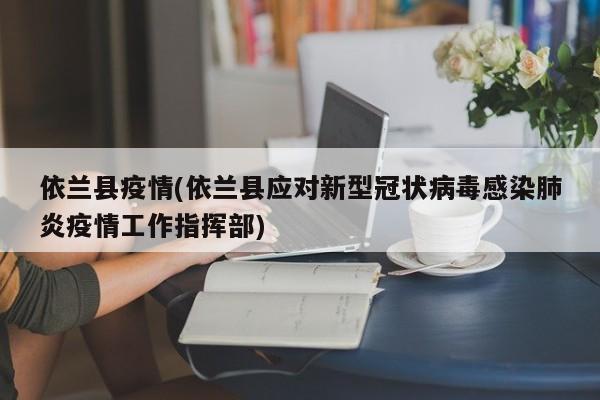 依兰县疫情(依兰县应对新型冠状病毒感染肺炎疫情工作指挥部)