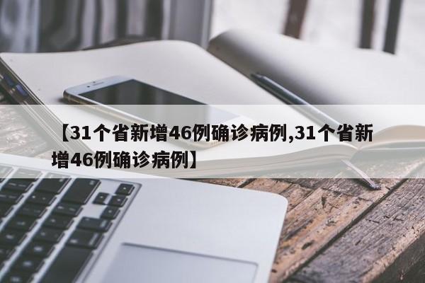 【31个省新增46例确诊病例,31个省新增46例确诊病例】